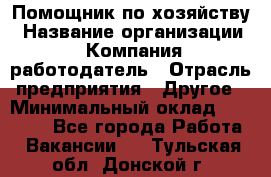 Помощник по хозяйству › Название организации ­ Компания-работодатель › Отрасль предприятия ­ Другое › Минимальный оклад ­ 30 000 - Все города Работа » Вакансии   . Тульская обл.,Донской г.